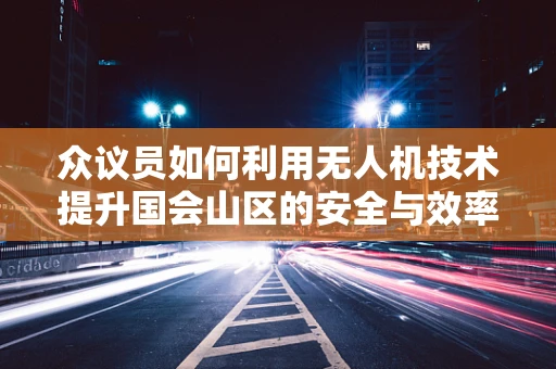 众议员如何利用无人机技术提升国会山区的安全与效率？