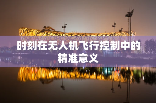 时刻在无人机飞行控制中的精准意义
