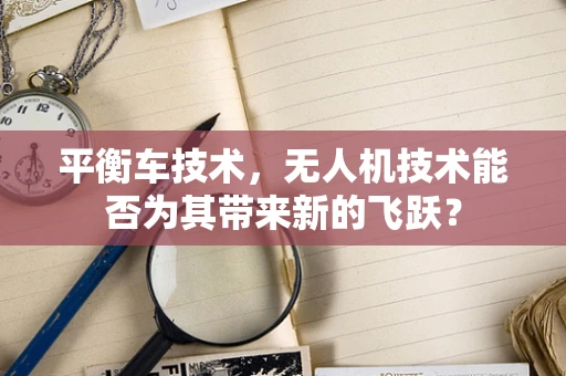 平衡车技术，无人机技术能否为其带来新的飞跃？