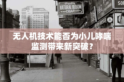 无人机技术能否为小儿哮喘监测带来新突破？