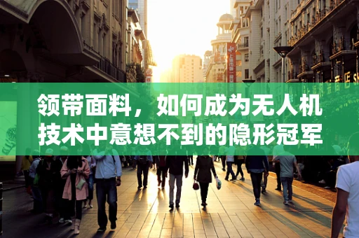 领带面料，如何成为无人机技术中意想不到的隐形冠军？