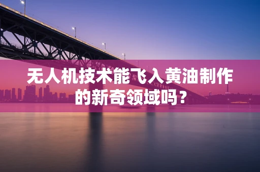无人机技术能飞入黄油制作的新奇领域吗？