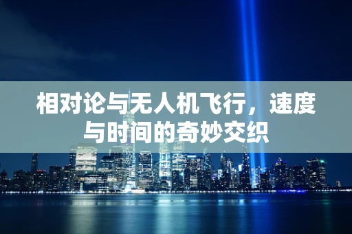 相对论与无人机飞行，速度与时间的奇妙交织