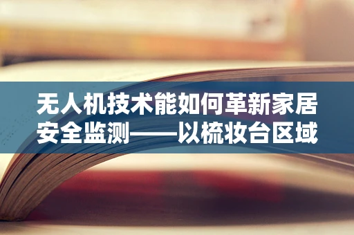 无人机技术能如何革新家居安全监测——以梳妆台区域为例？