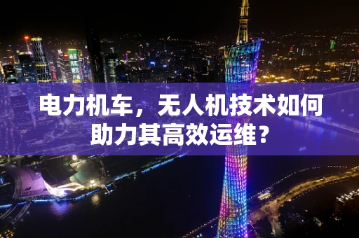 电力机车，无人机技术如何助力其高效运维？