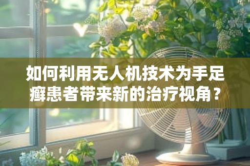 如何利用无人机技术为手足癣患者带来新的治疗视角？