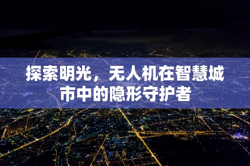 探索明光，无人机在智慧城市中的隐形守护者