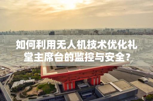 如何利用无人机技术优化礼堂主席台的监控与安全？