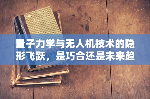 量子力学与无人机技术的隐形飞跃，是巧合还是未来趋势？