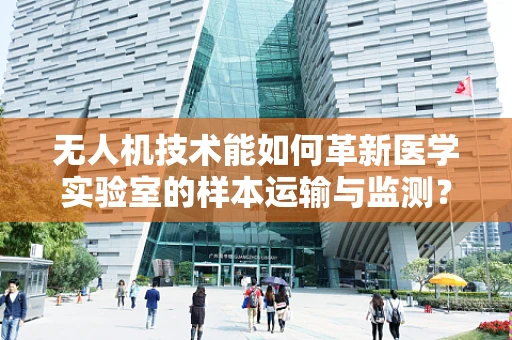 无人机技术能如何革新医学实验室的样本运输与监测？