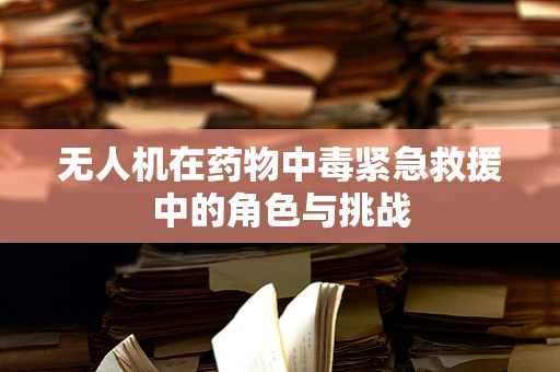 无人机在药物中毒紧急救援中的角色与挑战