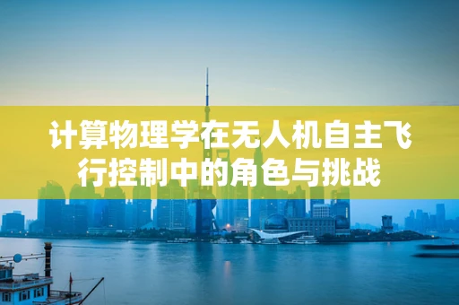 计算物理学在无人机自主飞行控制中的角色与挑战