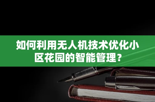 如何利用无人机技术优化小区花园的智能管理？