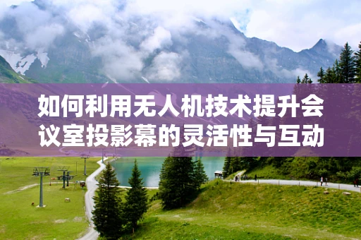 如何利用无人机技术提升会议室投影幕的灵活性与互动性？