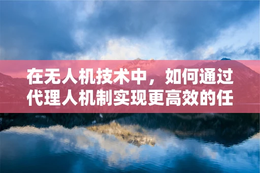 在无人机技术中，如何通过代理人机制实现更高效的任务执行？