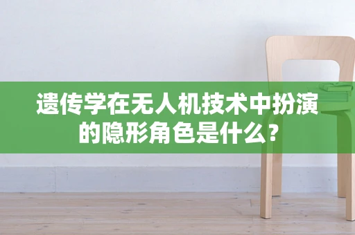 遗传学在无人机技术中扮演的隐形角色是什么？