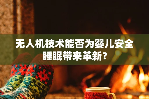 无人机技术能否为婴儿安全睡眠带来革新？