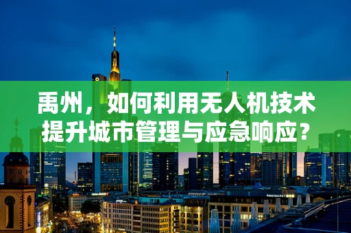 禹州，如何利用无人机技术提升城市管理与应急响应？