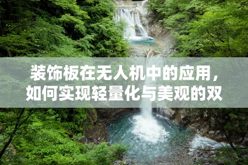 装饰板在无人机中的应用，如何实现轻量化与美观的双重提升？
